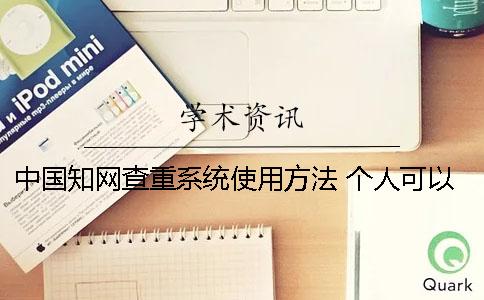 中国知网查重系统使用方法 个人可以用知网查重系统吗