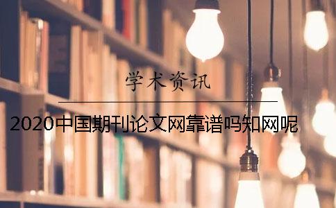 2020中国期刊论文网靠谱吗？知网呢？