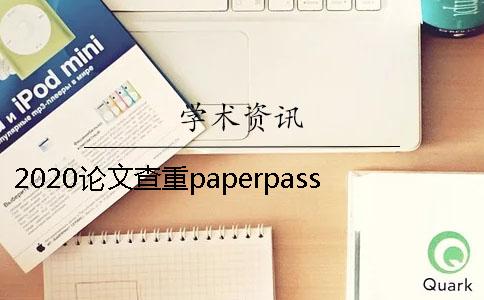 2020论文查重paperpasspaperpass论文查重知网查重大分解系统了解过吗？