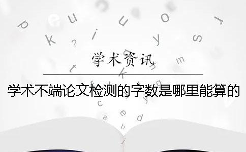 学术不端论文检测的字数是哪里能算的？