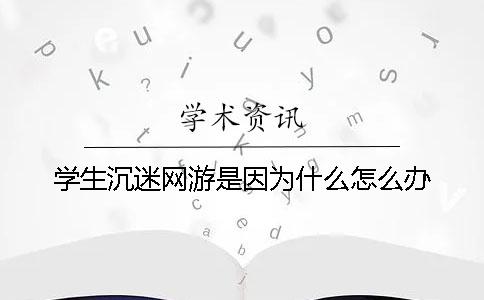 学生沉迷网游是因为什么？怎么办？