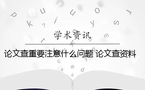 论文查重要注意什么问题 论文查资料注意什么