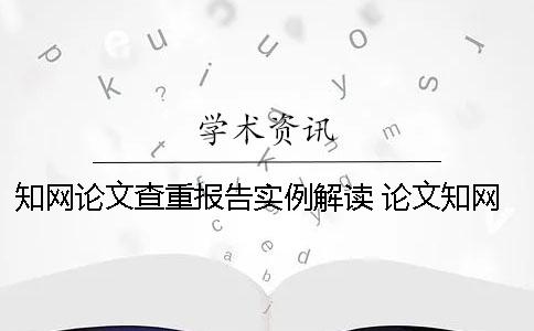 知网论文查重报告实例解读 论文知网查重报告中怎么看？