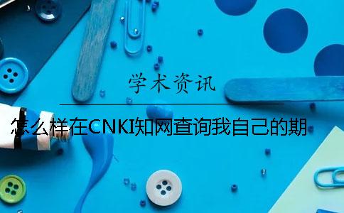 怎么样在CNKI知网查询我自己的期刊论文是否发布