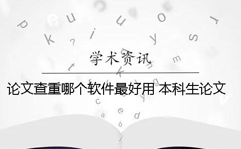 论文查重哪个软件最好用 本科生论文查重软件用哪个好？一