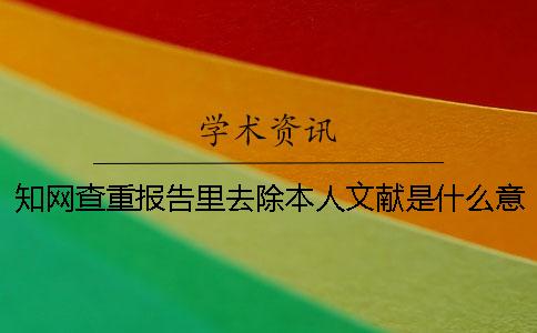 知网查重报告里去除本人文献是什么意思？