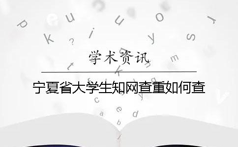 宁夏省大学生知网查重如何查