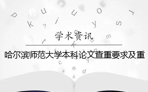 哈尔滨师范大学本科论文查重要求及重复率 哈尔滨师范大学硕士论文查重率规定一